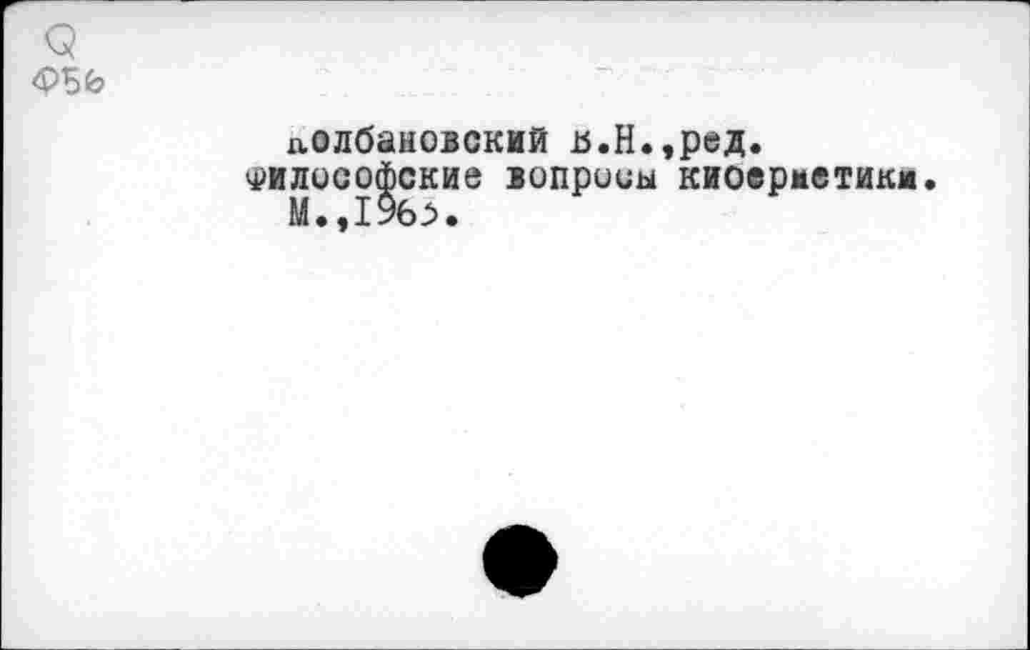 ﻿Q <P5é?
лолбановский и.Н.,ред.
Философские вопросы киоерметикм